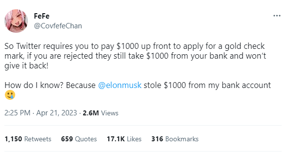 CovfefeChan tweet: So Twitter requires you to pay $1000 up front to apply for a gold check mark, if you are rejected they still take $1000 from your bank and won’t give it back! 

How do I know? Because 
@elonmusk
 stole $1000 from my bank account 