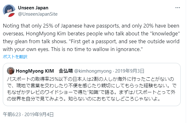 Tweet from @UnseenJapanSite: "ポストする
新しいポストを表示
会話
Unseen Japan
@UnseenJapanSite
Noting that only 25% of Japanese have passports, and only 20% have been overseas, HongMyong Kim berates people who talk about the "knowledge" they glean from talk shows. "First get a passport, and see the outside world with your own eyes. This is no time to wallow in ignorance.""