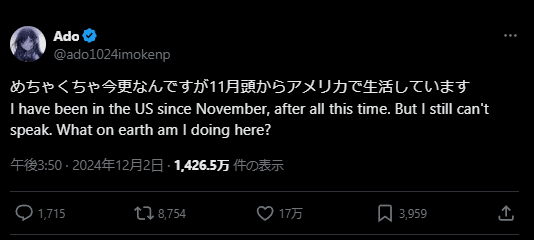 Ado tweet: めちゃくちゃ今更なんですが11月頭からアメリカで生活しています
I have been in the US since November, after all this time. But I still can't speak. What on earth am I doing here?