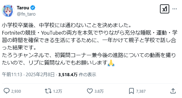 Post on X from Tarou. Japanese text: 

小学校卒業後、中学校には通わないことを決めました。
Fortniteの競技・YouTubeの両方を本気でやりながら充分な睡眠・運動・学習の時間を確保できる生活にするために、一年かけて親子と学校で話し合った結果です。
たろうチャンネルで、初質問コーナー兼今後の進路についての動画を撮りたいので、リプに質問なんでもお願いします🙏