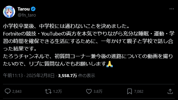 X post by @fn_taro. Text in Japanese: 小学校卒業後、中学校には通わないことを決めました。
Fortniteの競技・YouTubeの両方を本気でやりながら充分な睡眠・運動・学習の時間を確保できる生活にするために、一年かけて親子と学校で話し合った結果です。
たろうチャンネルで、初質問コーナー兼今後の進路についての動画を撮りたいので、リプに質問なんでもお願いします